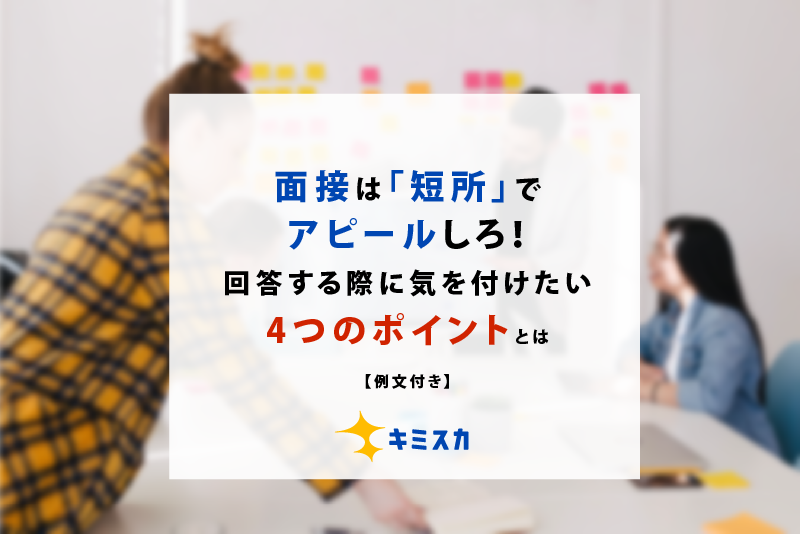 面接は短所でアピールしろ!回答する際に気を付けたい4つのポイントとは【例文付き】