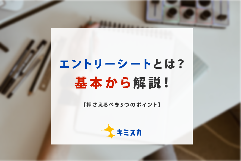エントリーシートとは?基本から解説!【押さえるべき5つのポイント】