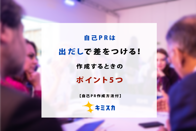 自己PRは出だしで差をつける!作成するときのポイント5つ【自己PR作成方法付き】