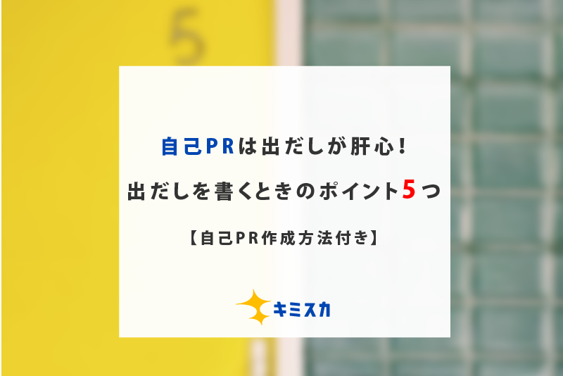 自己PRは出だしが肝心!出だしを書くときのポイント5つ【自己PR作成方法付き】