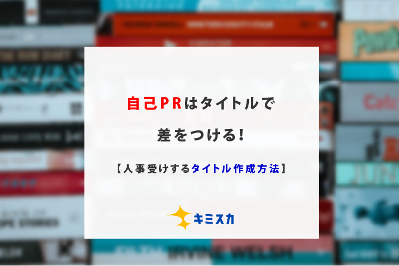 自己prはタイトルで差をつける 人事に受けるタイトル作成方法 キミスカ就活研究室