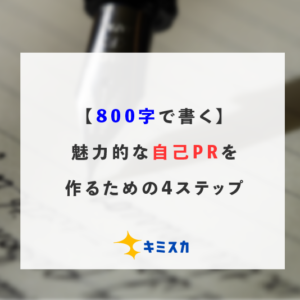 800字で書く 魅力的な自己prを作るための4ステップ キミスカ就活研究室