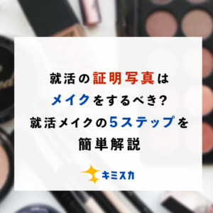 就活の証明写真はメイクをするべき？就活メイクの5ステップを簡単解説
