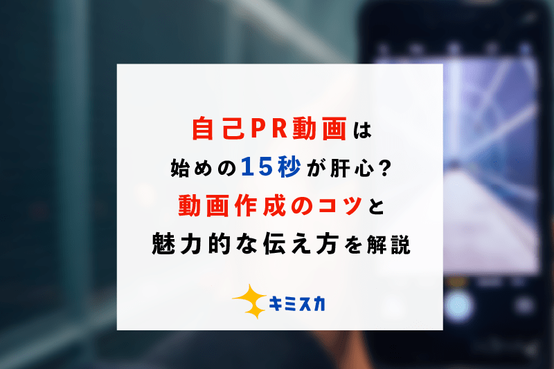 自己pr動画は始めの15秒が肝心 動画作成のコツと魅力的な伝え方を解説 キミスカ就活研究室