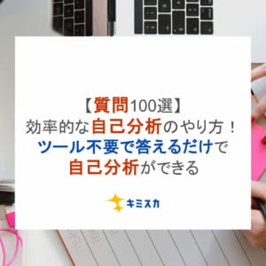 【質問100選】効率的な自己分析のやり方！ツール不要で答えるだけで自己分析ができる
