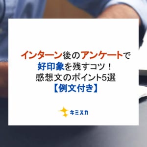 インターン後のアンケートで好印象を残すコツ！感想文のポイント5選【例文付き】