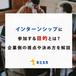 インターンシップに参加する目的とは？企業側の視点や決め方を解説