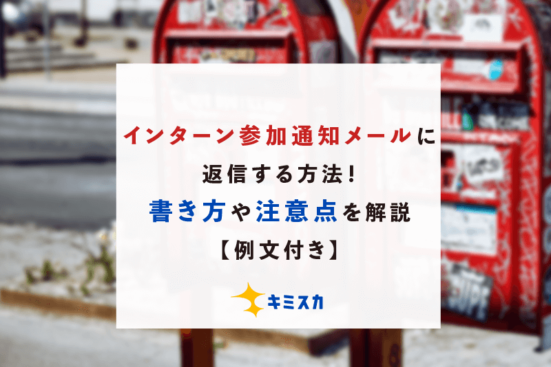 例文付き インターン参加通知メールに返信する方法 書き方や注意点を解説 キミスカ就活研究室