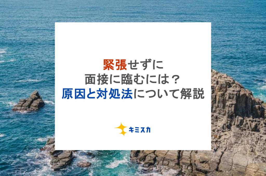 緊張せずに面接に臨むには？原因と対処法について解説