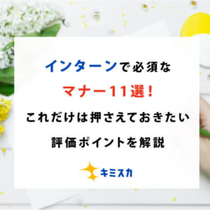 インターンで必須なマナー11選！これだけは押さえておきたい評価ポイントを解説