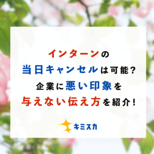 インターンの当日キャンセルは可能？企業に悪い印象を与えない伝え方を紹介！