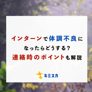 インターンで体調不良になったらどうする？連絡時のポイントも解説