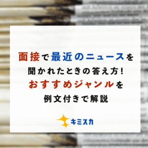 面接で最近のニュースを聞かれたときの答え方！おすすめジャンルを例文付きで解説