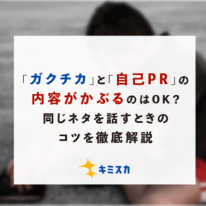 「ガクチカ」と「自己PR」の内容がかぶるのはOK？同じネタを話すときのコツを徹底解説