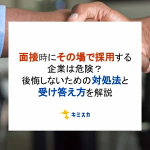 面接時にその場で採用する企業は危険？後悔しないための対処法と受け答え方を解説