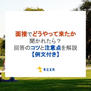 面接でどうやって来たか聞かれたら？回答のコツと注意点を解説【例文付き】