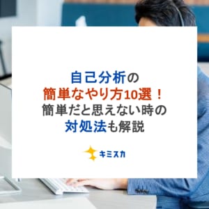 自己分析の簡単なやり方10選！簡単だと思えない時の対処法も解説