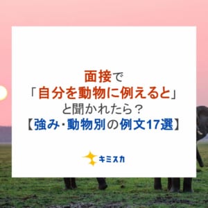 面接で「自分を動物に例えると」と聞かれたら？【強み・動物別の例文17選】