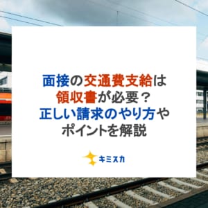 面接の交通費支給は領収書が必要？正しい請求のやり方やポイントを解説