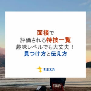面接で評価される特技一覧｜趣味レベルでも大丈夫！見つけ方と伝え方