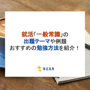 就活「一般常識」の出題テーマや例題、おすすめの勉強方法を紹介！