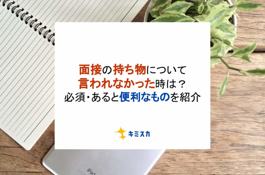 面接の持ち物について言われなかった時は？必須・あると便利なものを紹介