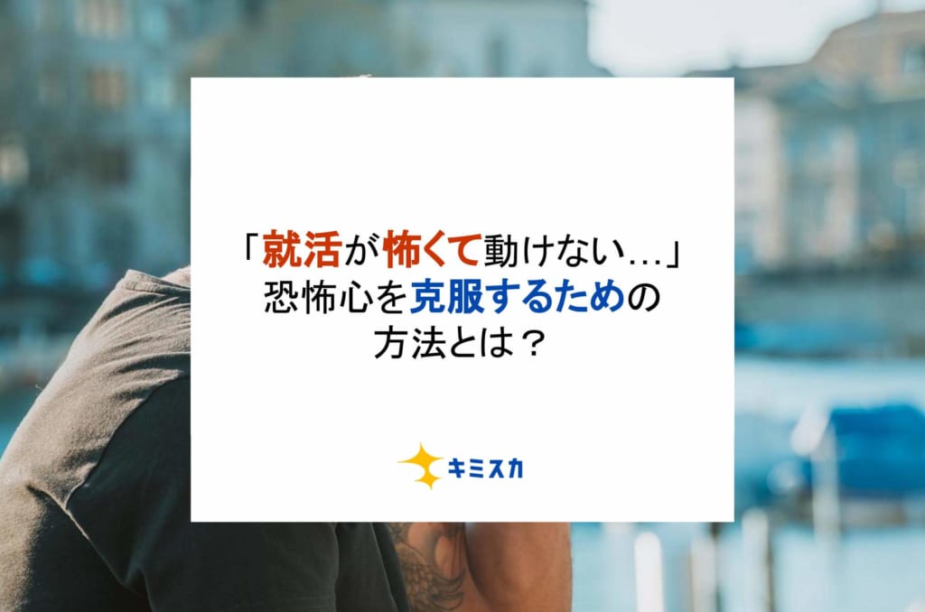 「就活が怖くて動けない…」恐怖心を克服するための方法とは？