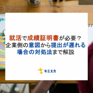就活で成績証明書が必要？企業側の意図から提出が遅れる場合の対処法まで解説