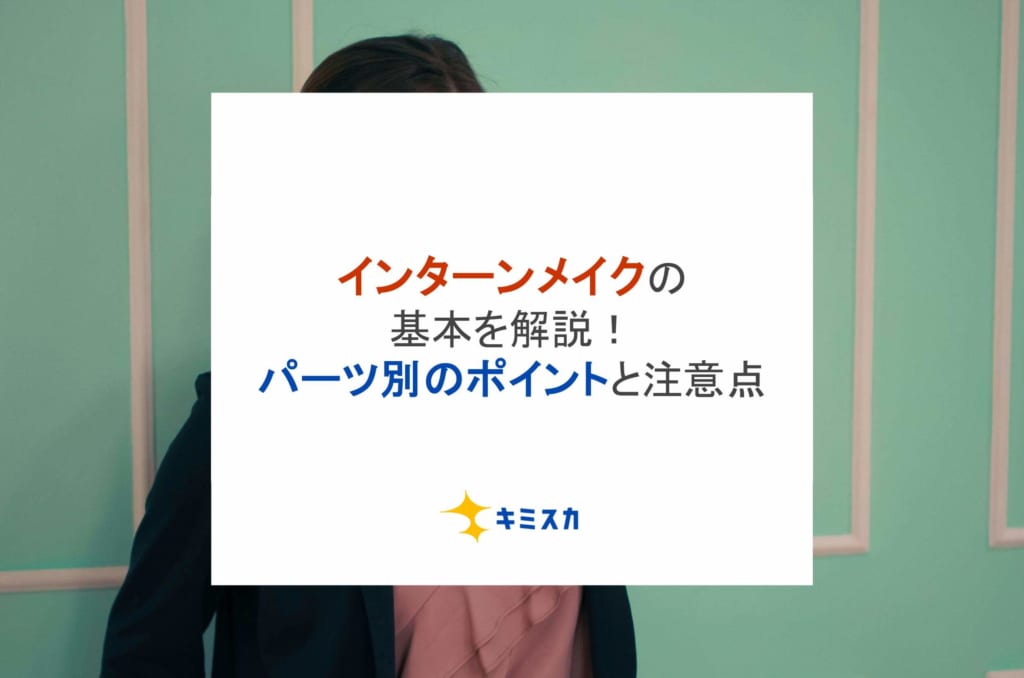 インターンメイクの基本を解説！パーツ別のポイントと注意点