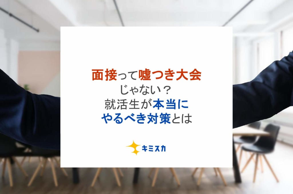 「面接って嘘つき大会じゃない？」就活生が本当にやるべき対策とは