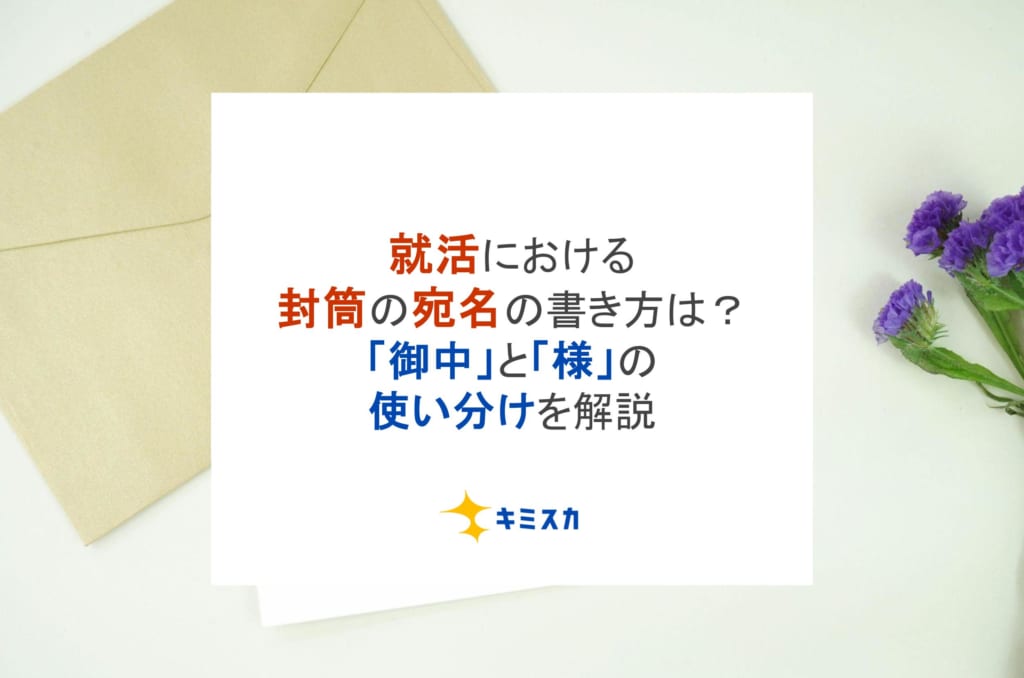 就活における封筒の宛名の書き方は？「御中」と「様」の使い分けを解説