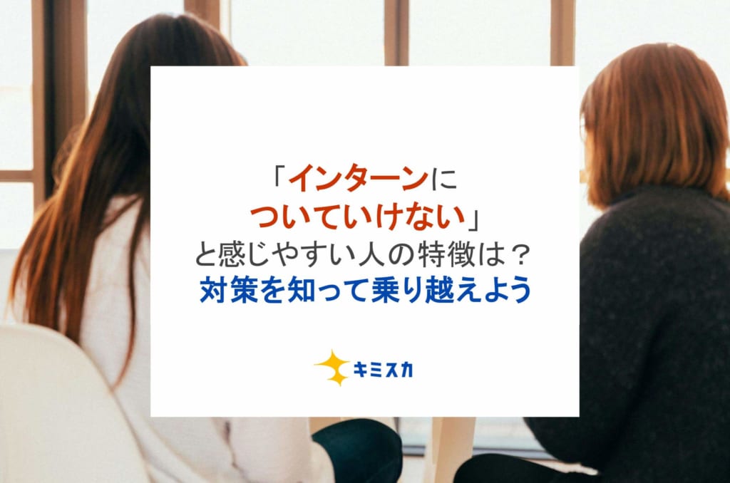 「インターンについていけない」と感じやすい人の特徴は？対策を知って乗り越えよう