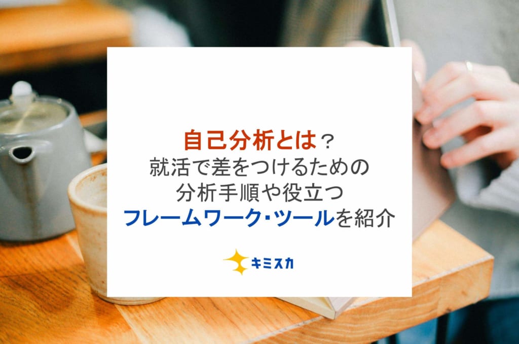 自己分析とは？就活で差をつけるための分析手順や役立つフレームワーク・ツールを紹介