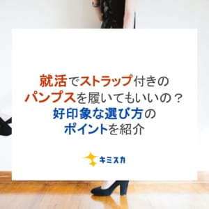 就活でストラップ付きのパンプスを履いてもいいの？好印象な選び方のポイントを紹介