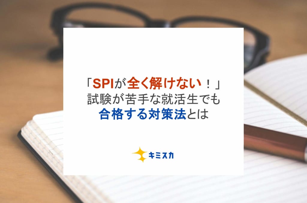 「SPIが全く解けない！」試験が苦手な就活生でも合格する対策法とは