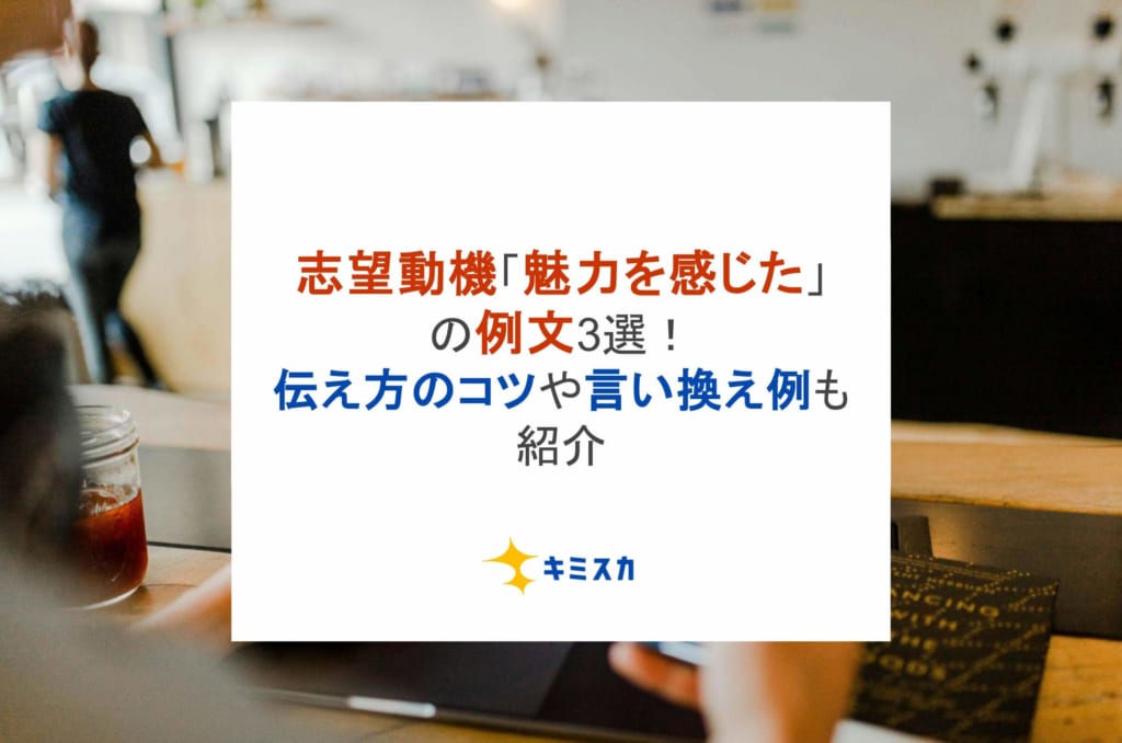 志望動機「魅力を感じた」の例文3選！伝え方のコツや言い換え例も紹介