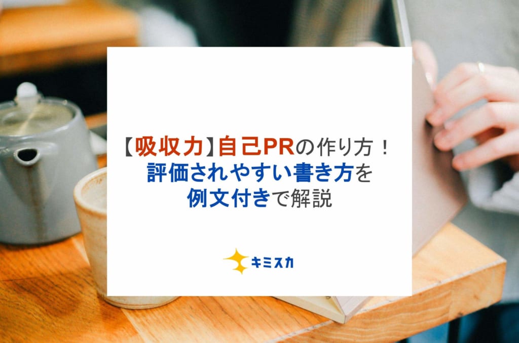 【吸収力】自己PRの作り方！評価されやすい書き方を例文付きで解説