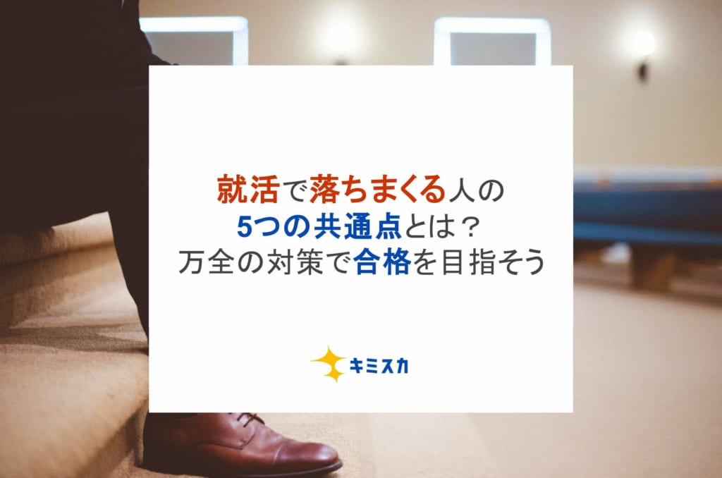 就活で落ちまくる人の5つの共通点とは？万全の対策で合格を目指そう