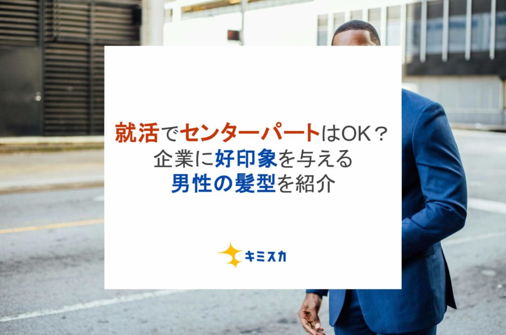 就活でセンターパートはOK？企業に好印象を与える男性の髪型を紹介