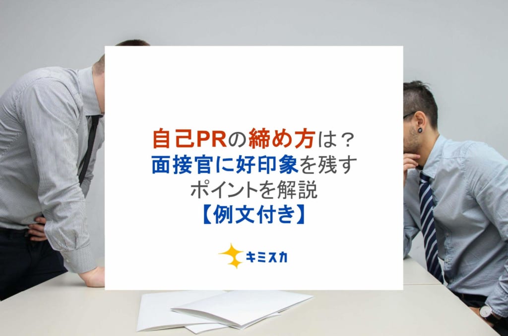 自己PRの締め方は？面接官に好印象を残すポイントを解説【例文付き】