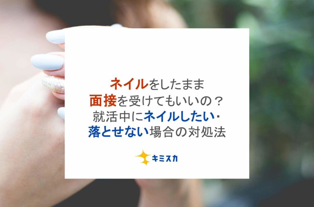 ネイルをしたまま面接を受けてもいいの？就活中にネイルしたい・落とせない場合の対処法