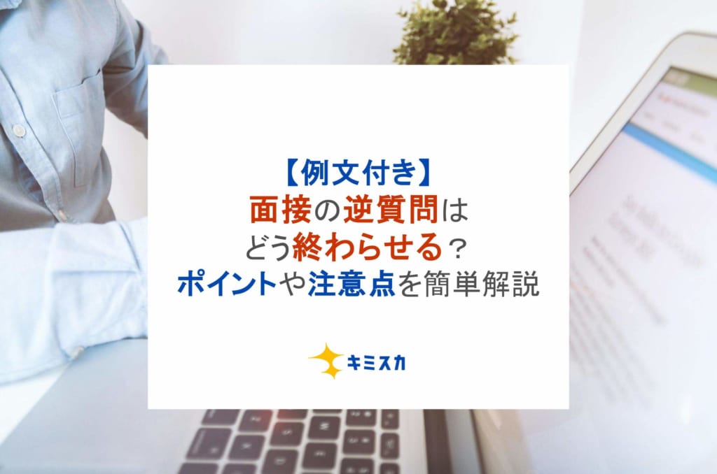 【例文付き】面接の逆質問はどう終わらせる？ポイントや注意点を簡単解説