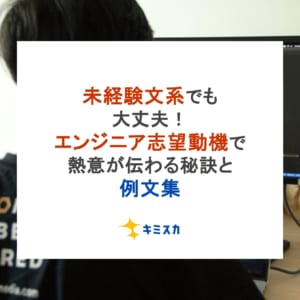 未経験文系でも大丈夫！エンジニア志望動機で熱意が伝わる秘訣と例文集