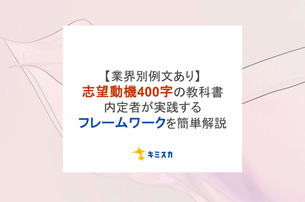 【業界別例文あり】志望動機400字の教科書！内定者が実践するフレームワークを簡単解説