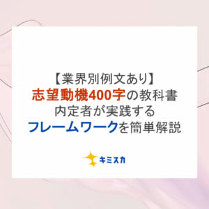 【業界別例文あり】志望動機400字の教科書！内定者が実践するフレームワークを簡単解説