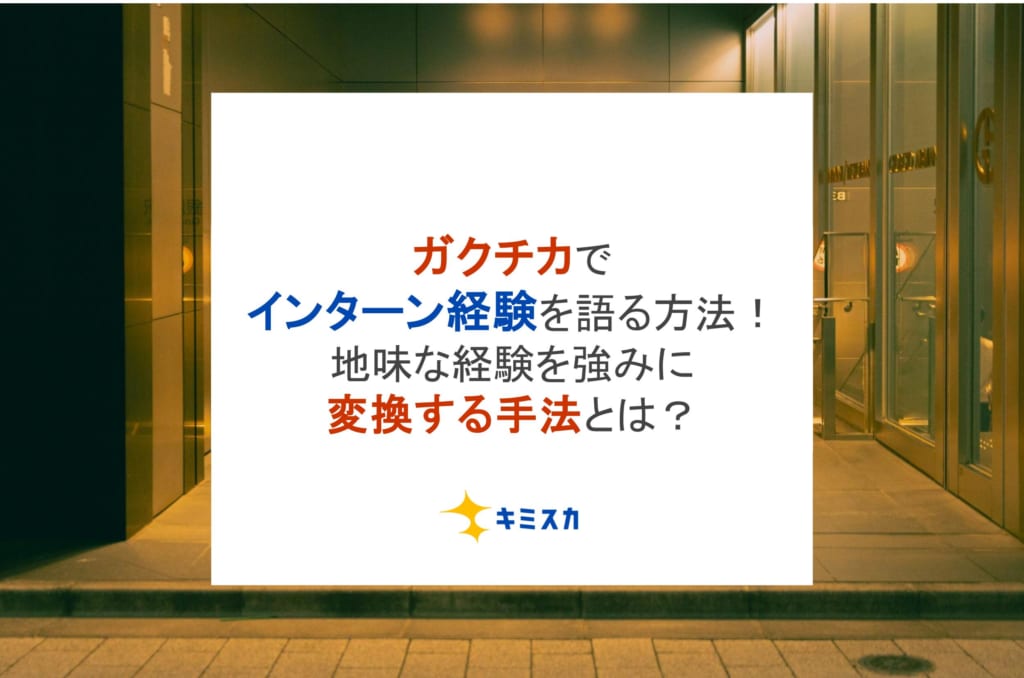 ガクチカでインターン経験を語る方法！地味な経験を強みに変換する手法とは？