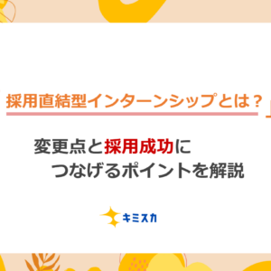 採用直結型インターンシップとは？変更点と採用成功につなげるポイントを解説