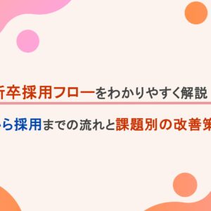 新卒採用フローをわかりやすく解説！募集から採用までの流れと課題別の改善策とは？