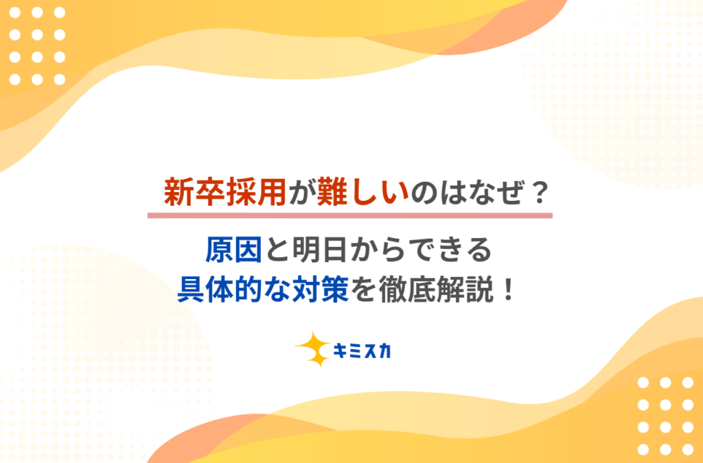 新卒採用が難しいのはなぜ？原因と明日からできる具体的な対策を徹底解説！