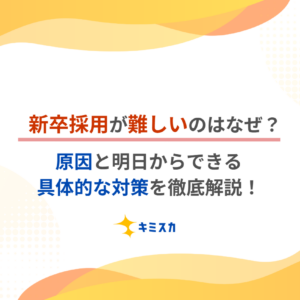 新卒採用が難しいのはなぜ？原因と明日からできる具体的な対策を徹底解説！